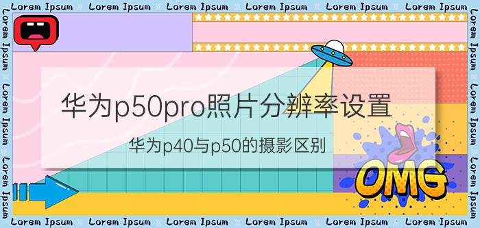 华为p50pro照片分辨率设置 华为p40与p50的摄影区别？